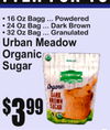 TTER FOR YOU
• 16 Oz Bagg ... Powdere•d 24 Oz Bag ... Dark Brown• 32 Oz Bag ... Granulated
Urban MeadowOrganic Sugar
3$99